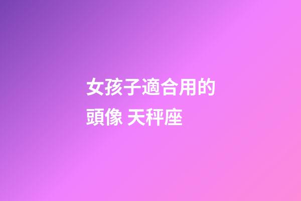 女孩子適合用的頭像 天秤座-第1張-星座運勢-玄機派